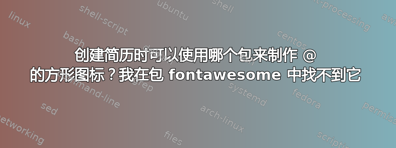 创建简历时可以使用哪个包来制作 @ 的方形图标？我在包 fontawesome 中找不到它