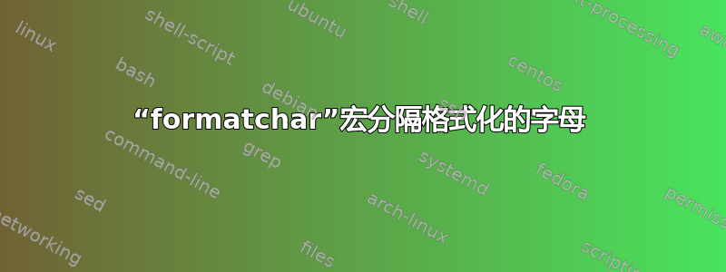 “formatchar”宏分隔格式化的字母