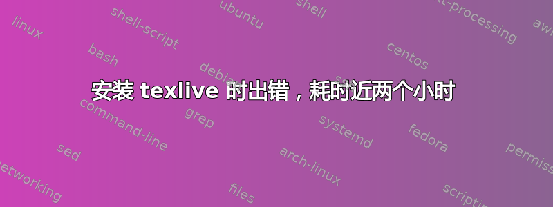 安装 texlive 时出错，耗时近两个小时