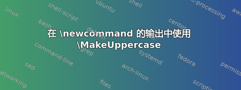 在 \newcommand 的输出中使用 \MakeUppercase