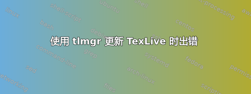 使用 tlmgr 更新 TexLive 时出错