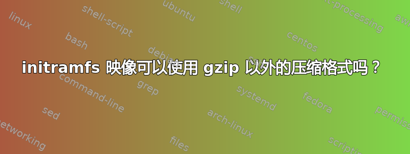 initramfs 映像可以使用 gzip 以外的压缩格式吗？