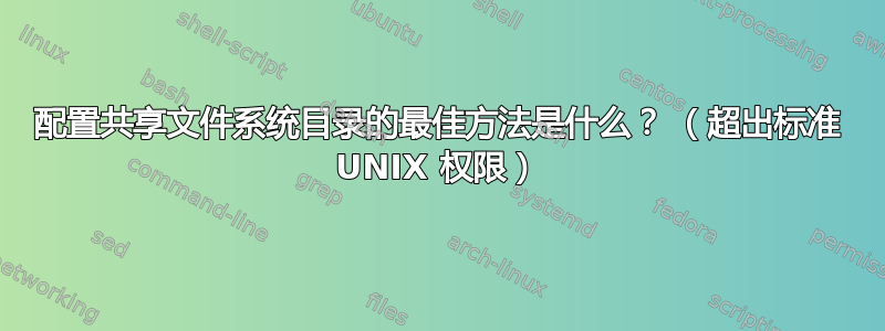 配置共享文件系统目录的最佳方法是什么？ （超出标准 UNIX 权限）