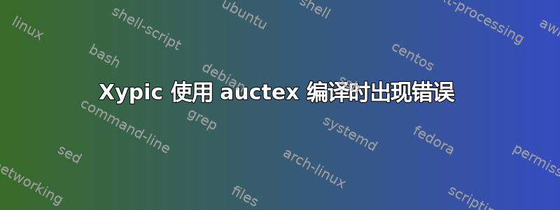 Xypic 使用 auctex 编译时出现错误