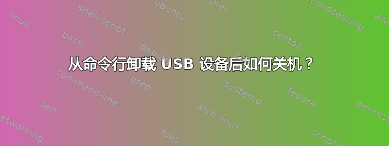 从命令行卸载 USB 设备后如何关机？