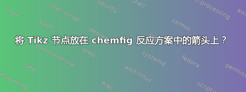 将 Tikz 节点放在 chemfig 反应方案中的箭头上？