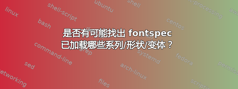 是否有可能找出 fontspec 已加载哪些系列/形状/变体？