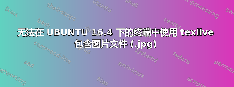 无法在 UBUNTU 16.4 下的终端中使用 texlive 包含图片文件 (.jpg)