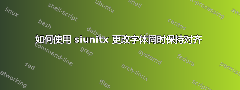 如何使用 siunitx 更改字体同时保持对齐