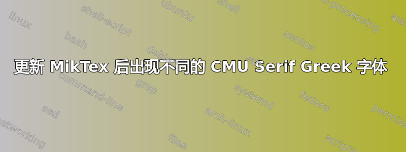 更新 MikTex 后出现不同的 CMU Serif Greek 字体