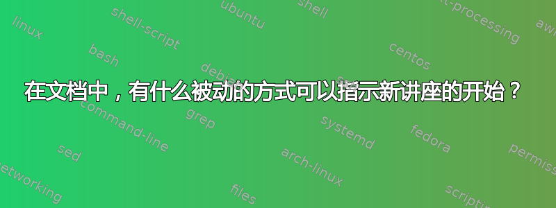 在文档中，有什么被动的方式可以指示新讲座的开始？