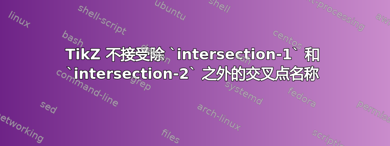 TikZ 不接受除 `intersection-1` 和 `intersection-2` 之外的交叉点名称