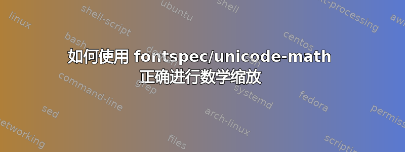 如何使用 fontspec/unicode-math 正确进行数学缩放