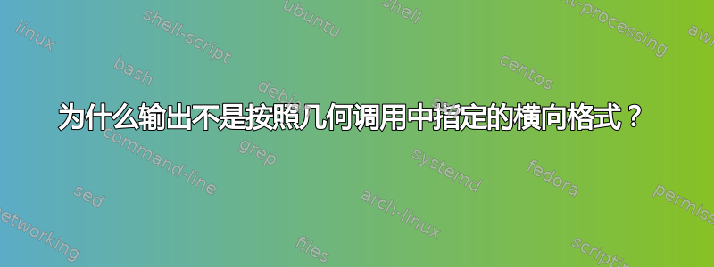 为什么输出不是按照几何调用中指定的横向格式？