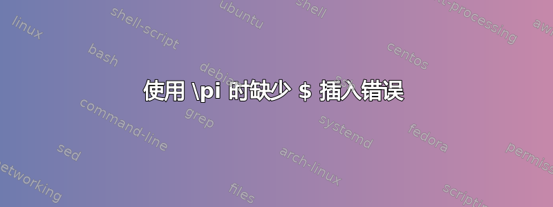 使用 \pi 时缺少 $ 插入错误