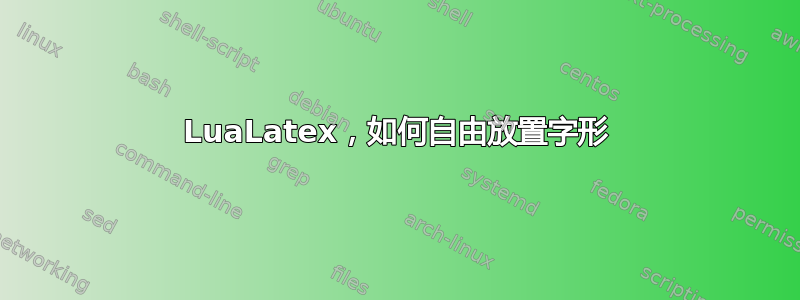 LuaLatex，如何自由放置字形