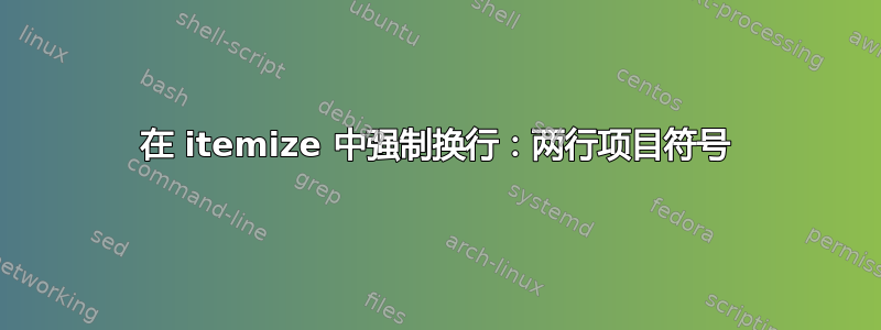 在 itemize 中强制换行：两行项目符号