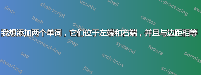 我想添加两个单词，它们位于左端和右端，并且与边距相等