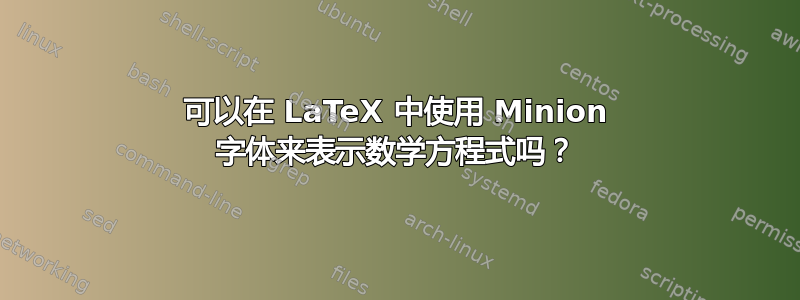 可以在 LaTeX 中使用 Minion 字体来表示数学方程式吗？