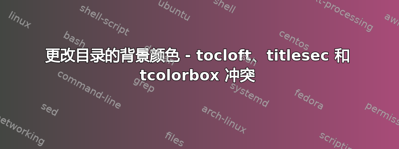 更改目录的背景颜色 - tocloft、titlesec 和 tcolorbox 冲突