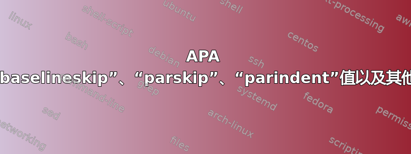 APA 格式的“baselineskip”、“parskip”、“parindent”值以及其他此类值