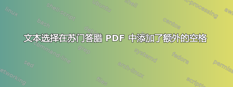 文本选择在苏门答腊 PDF 中添加了额外的空格