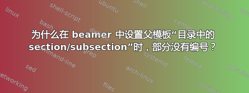 为什么在 beamer 中设置父模板“目录中的 section/subsection”时，部分没有编号？