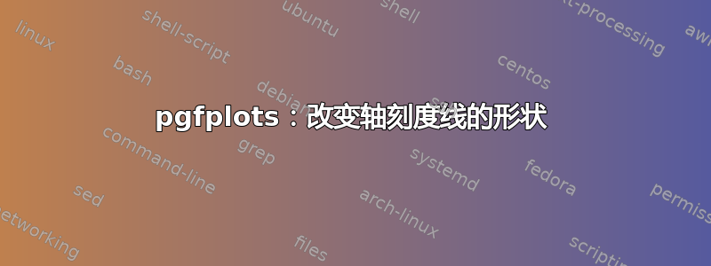 pgfplots：改变轴刻度线的形状