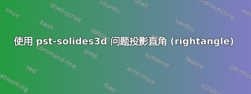 使用 pst-solides3d 问题投影直角 (rightangle)