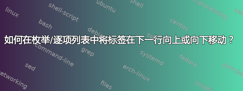 如何在枚举/逐项列表中将标签在下一行向上或向下移动？