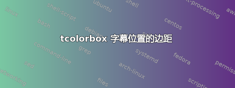 tcolorbox 字幕位置的边距