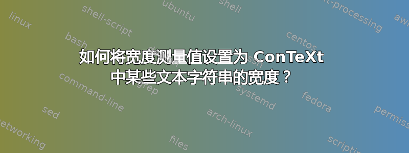 如何将宽度测量值设置为 ConTeXt 中某些文本字符串的宽度？