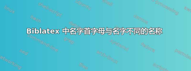 Biblatex 中名字首字母与名字不同的名称