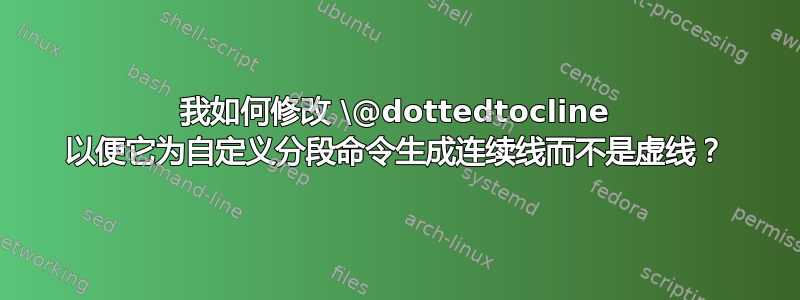 我如何修改 \@dottedtocline 以便它为自定义分段命令生成连续线而不是虚线？