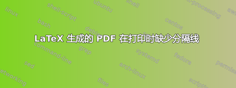 LaTeX 生成的 PDF 在打印时缺少分隔线