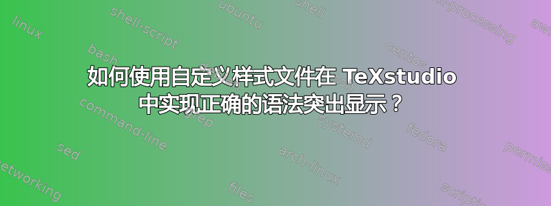 如何使用自定义样式文件在 TeXstudio 中实现正确的语法突出显示？