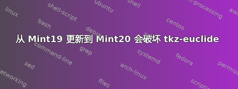 从 Mint19 更新到 Mint20 会破坏 tkz-euclide