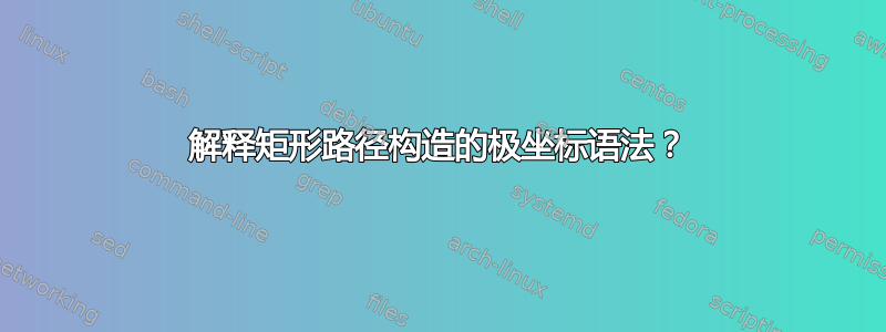 解释矩形路径构造的极坐标语法？