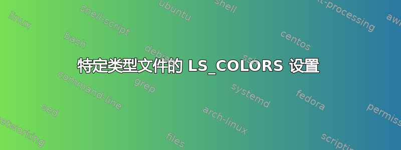 特定类型文件的 LS_COLORS 设置