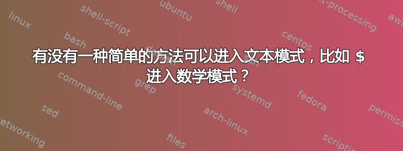 有没有一种简单的方法可以进入文本模式，比如 $ 进入数学模式？