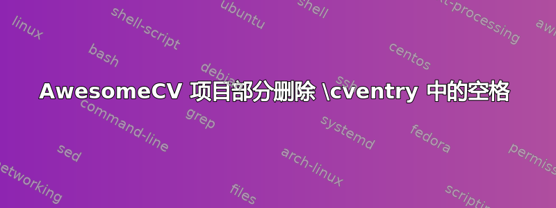 AwesomeCV 项目部分删除 \cventry 中的空格