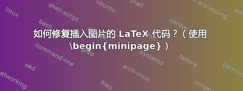 如何修复插入图片的 LaTeX 代码？（使用 \begin{minipage}）