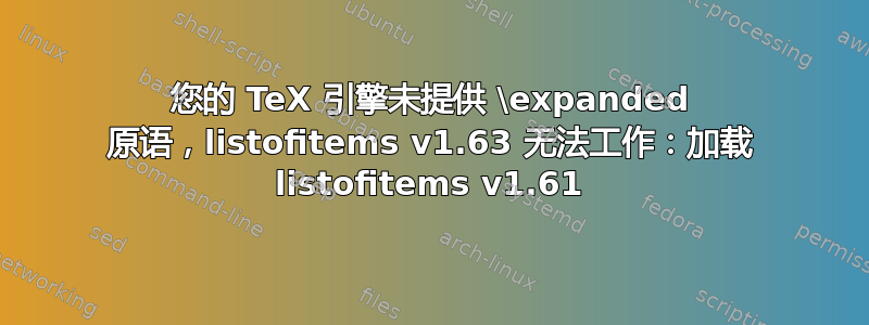 您的 TeX 引擎未提供 \expanded 原语，listofitems v1.63 无法工作：加载 listofitems v1.61