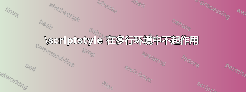 \scriptstyle 在多行环境中不起作用