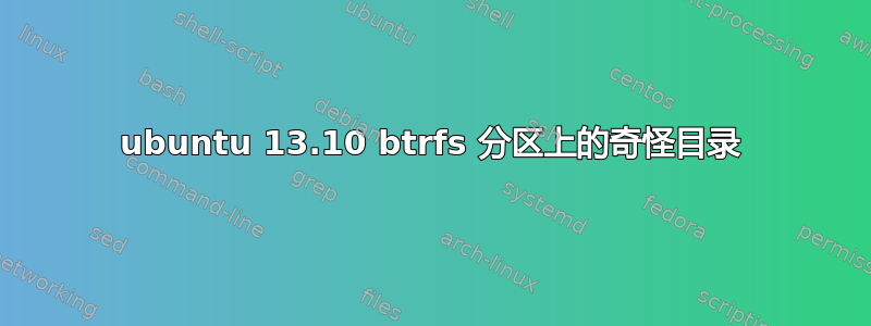 ubuntu 13.10 btrfs 分区上的奇怪目录