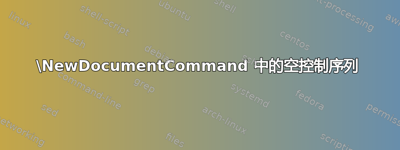 \NewDocumentCommand 中的空控制序列