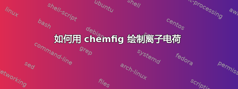 如何用 chemfig 绘制离子电荷