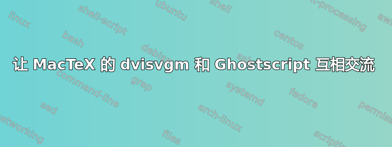 让 MacTeX 的 dvisvgm 和 Ghostscript 互相交流