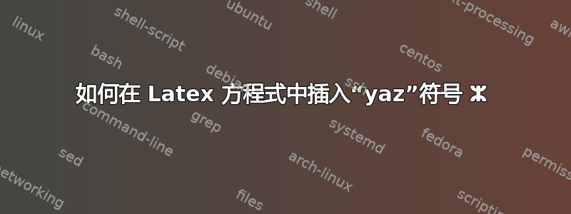 如何在 Latex 方程式中插入“yaz”符号 ⵣ