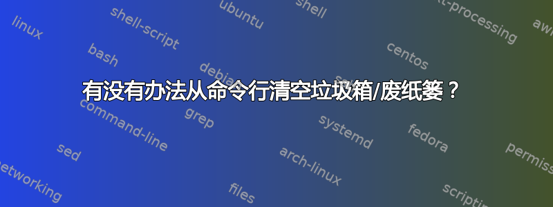 有没有办法从命令行清空垃圾箱/废纸篓？